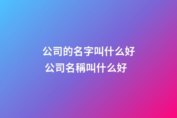 公司的名字叫什么好 公司名稱叫什么好-第1張-公司起名-玄機(jī)派